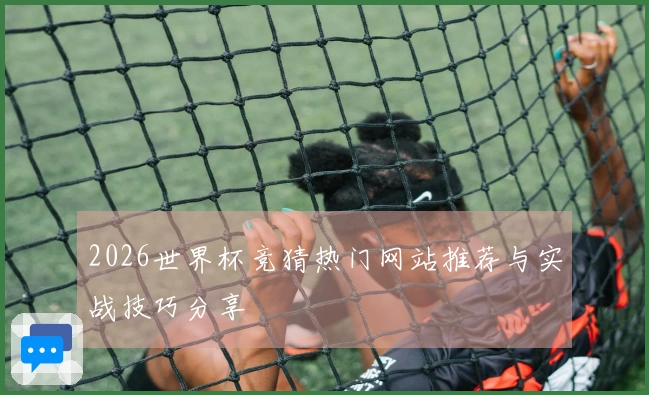 2026世界杯竞猜热门网站推荐与实战技巧分享