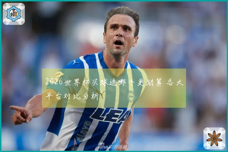 2026世界杯买球选哪个更划算 各大平台对比分析