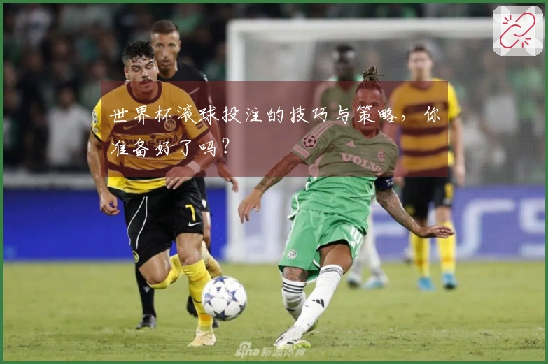 世界杯滚球投注的技巧与策略，你准备好了吗？