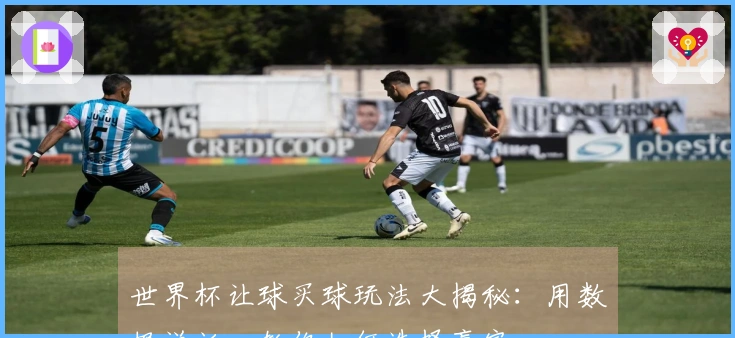 世界杯让球买球玩法大揭秘：用数据说话，教你如何选择赢家