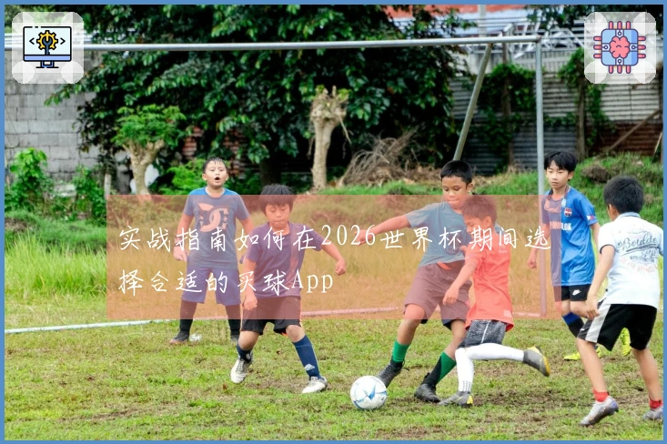 实战指南如何在2026世界杯期间选择合适的买球App