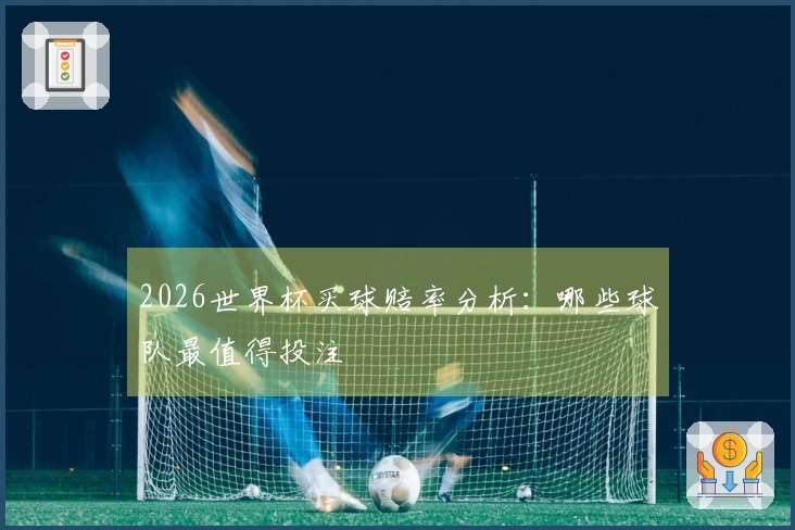 2026世界杯买球赔率分析：哪些球队最值得投注
