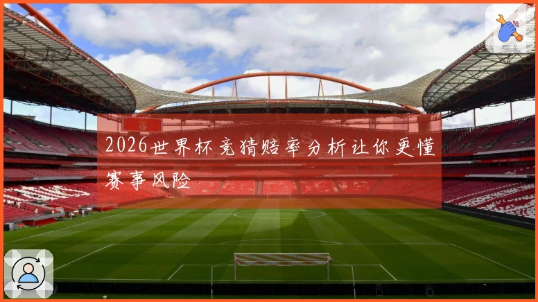2026世界杯竞猜赔率分析让你更懂赛事风险