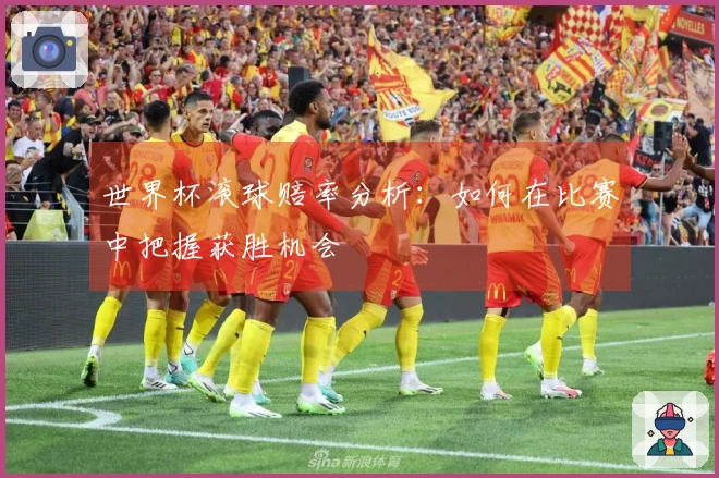 世界杯滚球赔率分析：如何在比赛中把握获胜机会