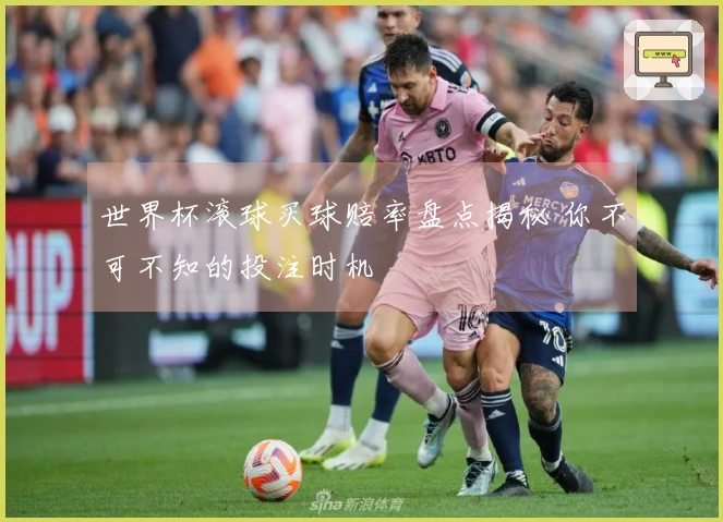 世界杯滚球买球赔率盘点揭秘 你不可不知的投注时机