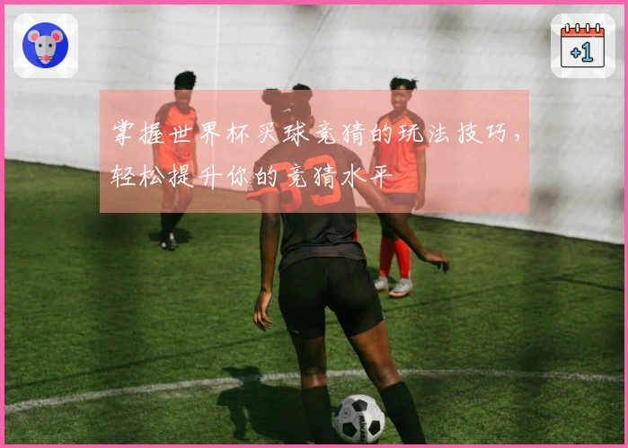 掌握世界杯买球竞猜的玩法技巧，轻松提升你的竞猜水平