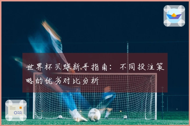 世界杯买球新手指南：不同投注策略的优劣对比分析