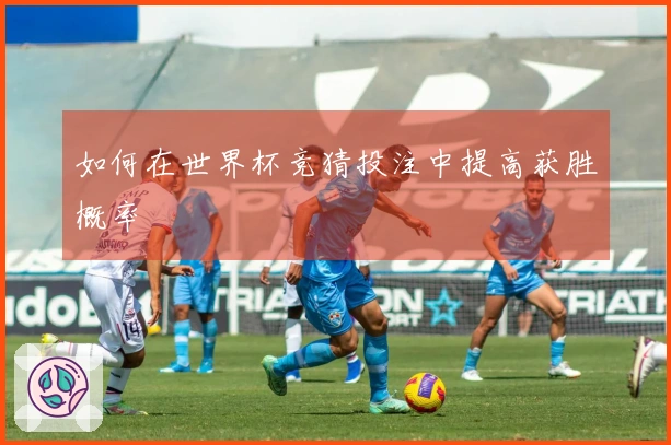 如何在世界杯竞猜投注中提高获胜概率