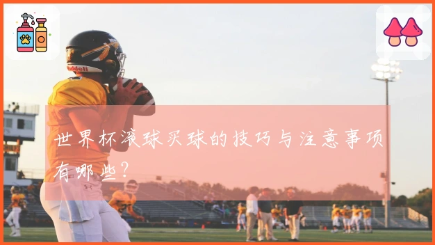 世界杯滚球买球的技巧与注意事项有哪些？