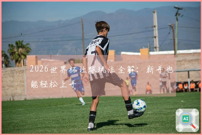 2026世界杯让球玩法全解：新手也能轻松上手