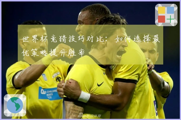 世界杯竞猜技巧对比：如何选择最优策略提升胜率