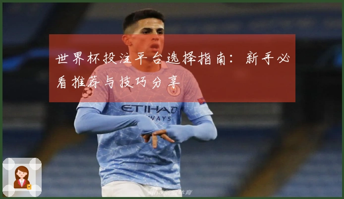 世界杯投注平台选择指南：新手必看推荐与技巧分享