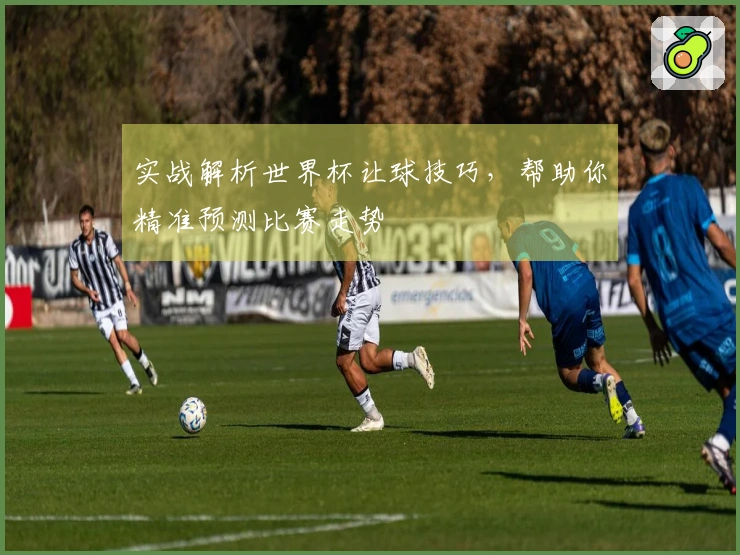 实战解析世界杯让球技巧，帮助你精准预测比赛走势