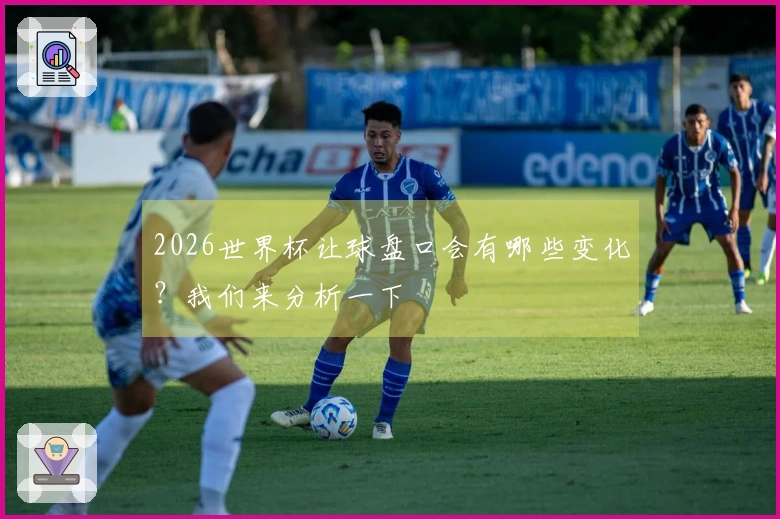 2026世界杯让球盘口会有哪些变化？我们来分析一下
