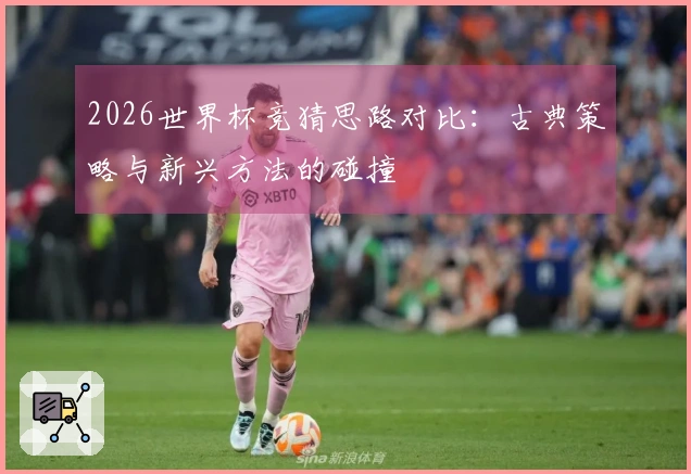 2026世界杯竞猜思路对比：古典策略与新兴方法的碰撞