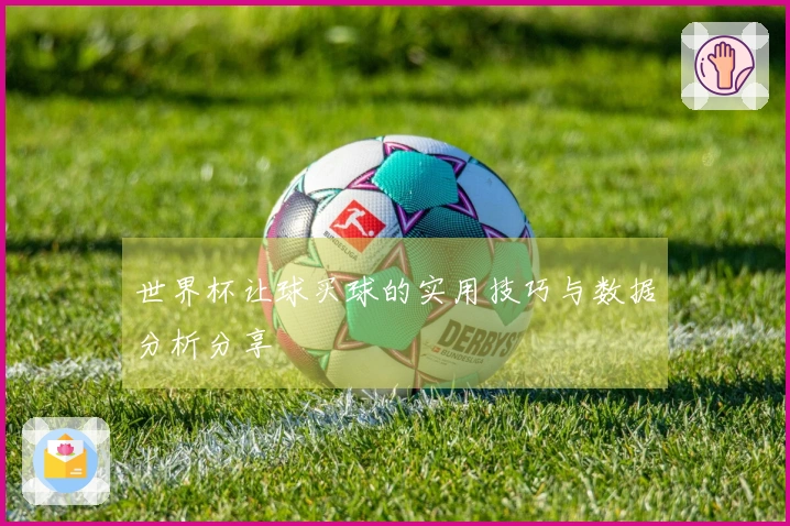 世界杯让球买球的实用技巧与数据分析分享