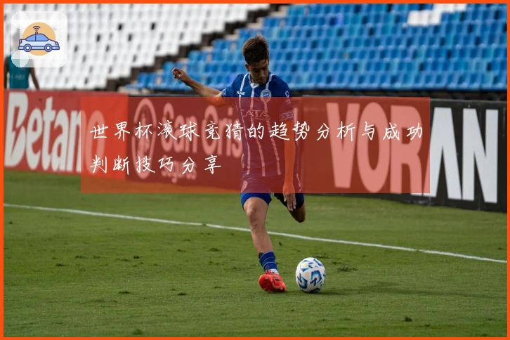 世界杯滚球竞猜的趋势分析与成功判断技巧分享