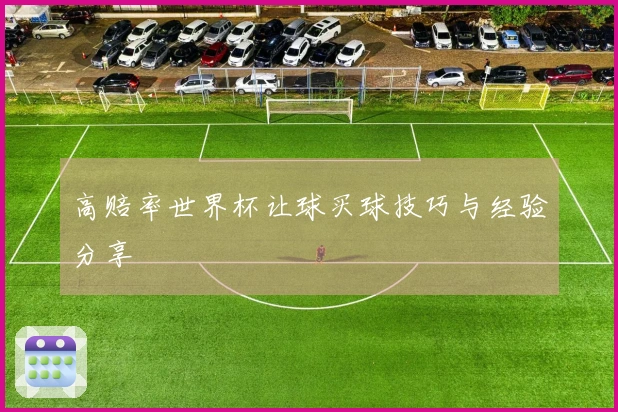 高赔率世界杯让球买球技巧与经验分享