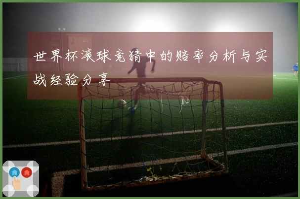 世界杯滚球竞猜中的赔率分析与实战经验分享