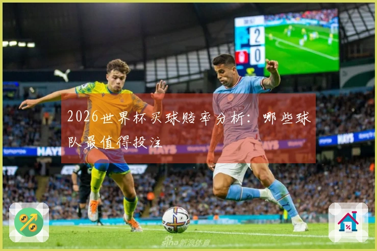 2026世界杯买球赔率分析：哪些球队最值得投注