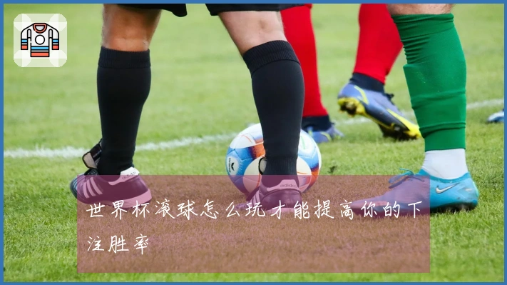 世界杯滚球怎么玩才能提高你的下注胜率