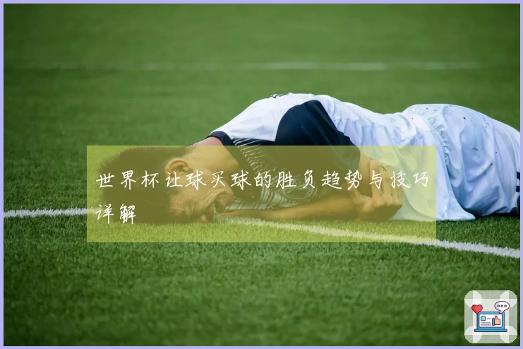 世界杯让球买球的胜负趋势与技巧详解