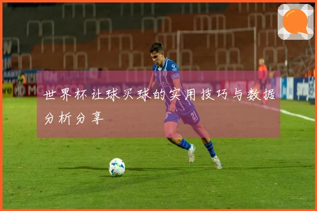 世界杯让球买球的实用技巧与数据分析分享