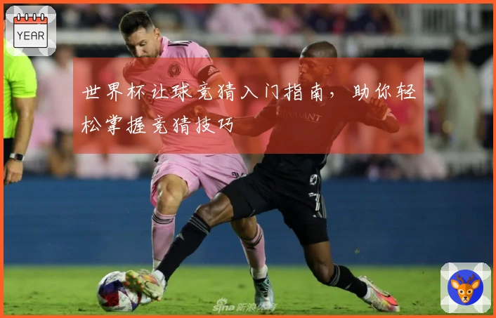 世界杯让球竞猜入门指南，助你轻松掌握竞猜技巧
