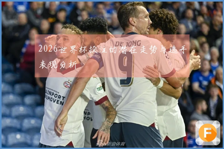 2026世界杯投注的潜在走势与选手表现分析