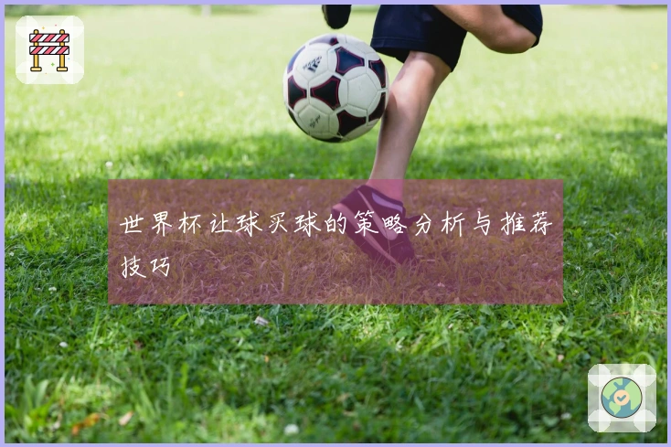 世界杯让球买球的策略分析与推荐技巧